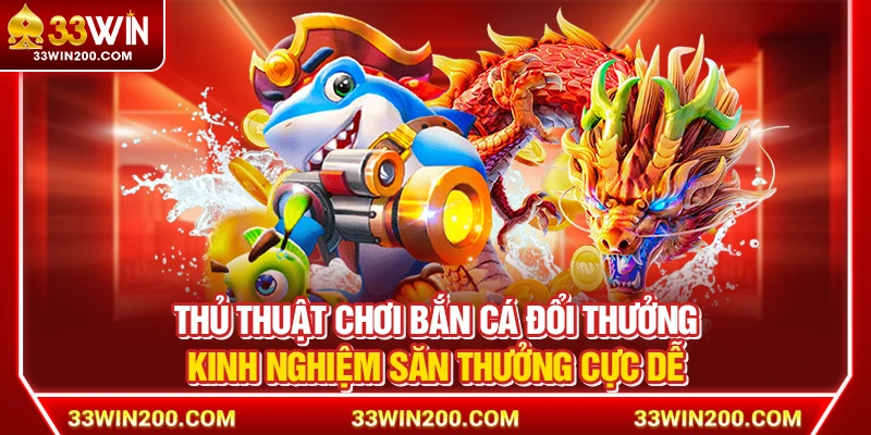 Thủ Thuật Chơi Bắn Cá Đổi Thưởng – Kinh Nghiệm Săn Cực Dễ