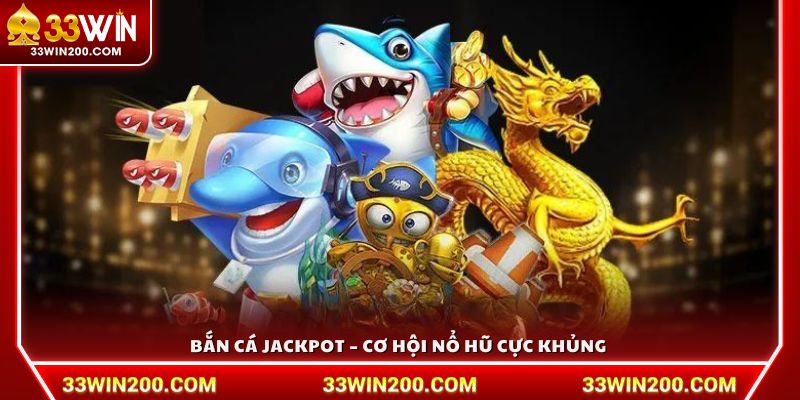 Bắn cá Jackpot – Săn nổ hũ siêu to, rinh thưởng khổng lồ