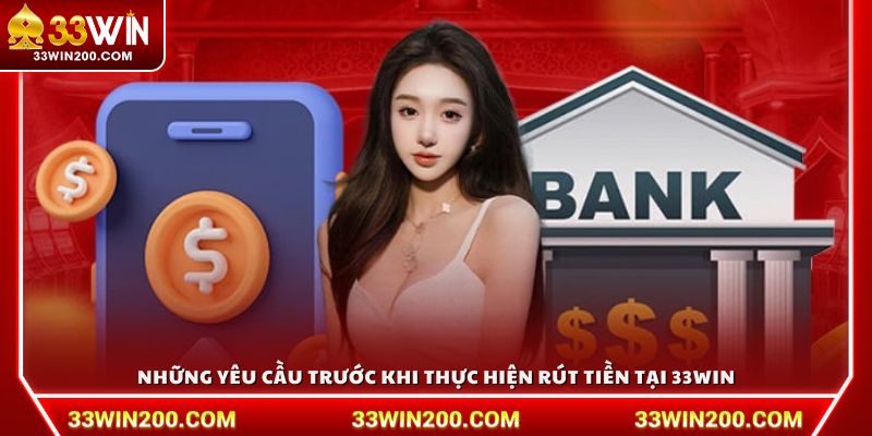 Những yêu cầu trước khi thực hiện rút tiền tại 33Win