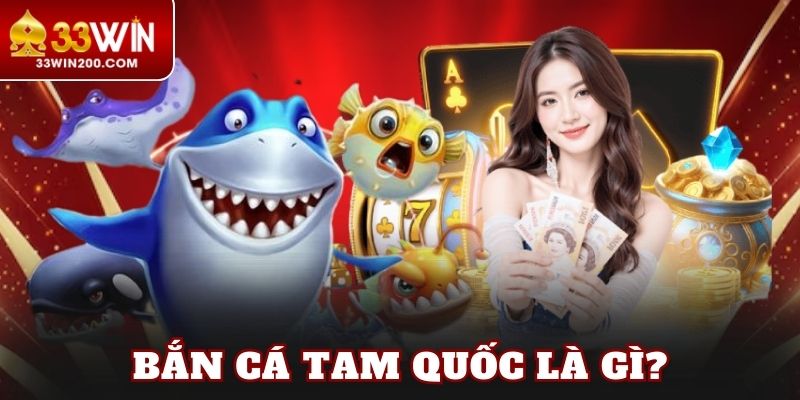 Bắn cá Tam Quốc là gì?