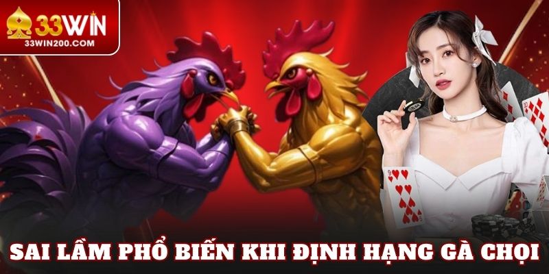 Sai lầm phổ biến khi định hạng gà chọi